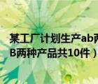 某工厂计划生产ab两种产品共10件装备（某工厂计划生产AB两种产品共10件）