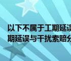 以下不属于工期延误与干扰索赔分析准则核心原则的是（工期延误与干扰索赔分析准则定义与术语）