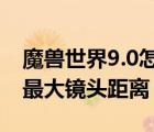 魔兽世界9.0怎么调最大镜头距离（魔兽世界最大镜头距离）