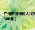 广州市海珠区人民政府官网（广东省广州市海珠区阅江中路380号）