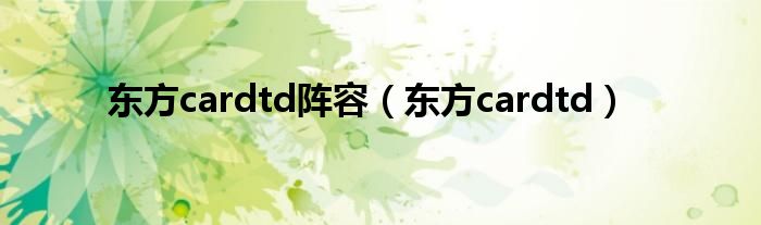 东方cardtd阵容（东方cardtd）