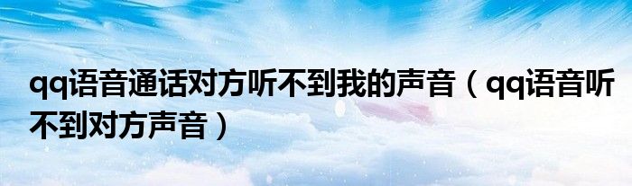 qq语音通话对方听不到我的声音（qq语音听不到对方声音）