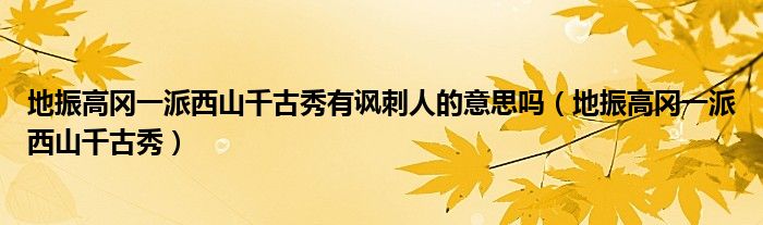 地振高冈一派西山千古秀有讽刺人的意思吗（地振高冈一派西山千古秀）