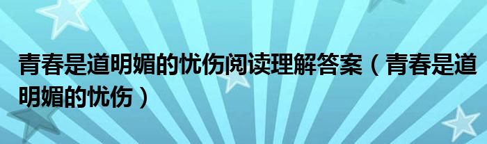 青春是道明媚的忧伤阅读理解答案（青春是道明媚的忧伤）