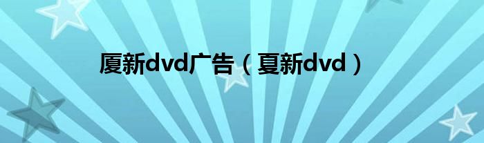 厦新dvd广告（夏新dvd）