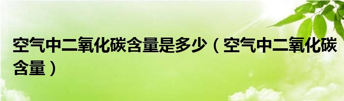 空气中二氧化碳含量是多少（空气中二氧化碳含量）