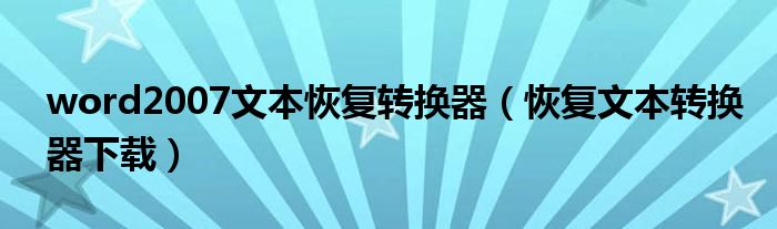 word2007文本恢复转换器（恢复文本转换器下载）