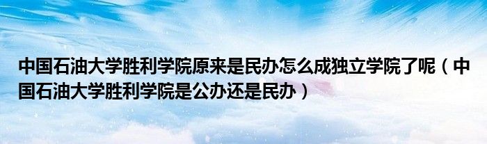 中国石油大学胜利学院原来是民办怎么成独立学院了呢（中国石油大学胜利学院是公办还是民办）