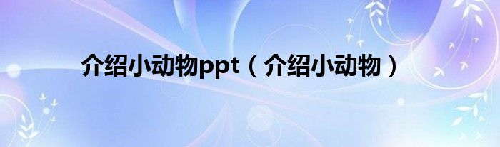 介绍小动物ppt（介绍小动物）