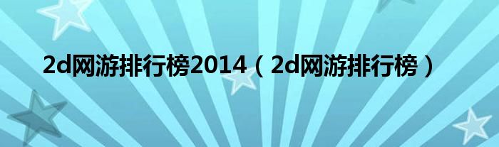 2d网游排行榜2014（2d网游排行榜）