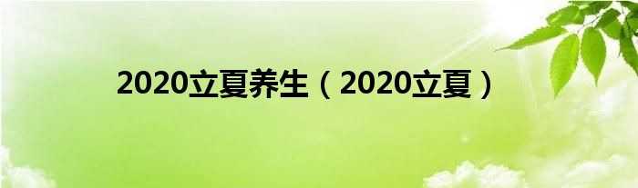 2020立夏养生（2020立夏）