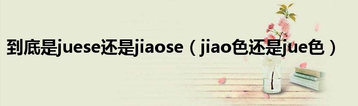 到底是juese还是jiaose（jiao色还是jue色）