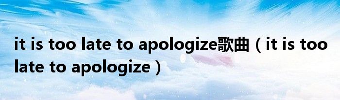 it is too late to apologize歌曲（it is too late to apologize）