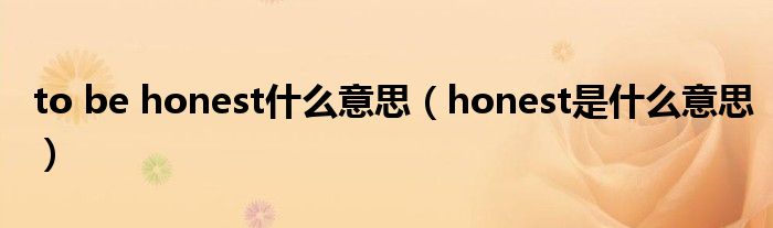 to be honest什么意思（honest是什么意思）