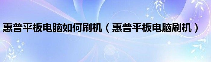 惠普平板电脑如何刷机（惠普平板电脑刷机）