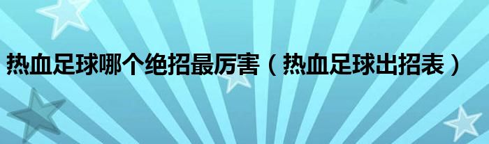 热血足球哪个绝招最厉害（热血足球出招表）