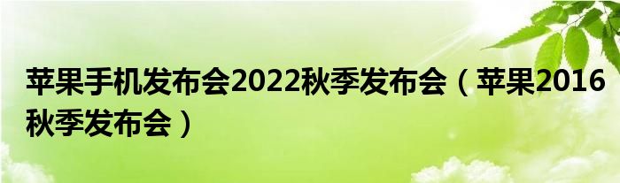 苹果手机发布会2022秋季发布会（苹果2016秋季发布会）