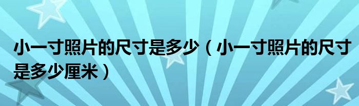 小一寸照片的尺寸是多少（小一寸照片的尺寸是多少厘米）