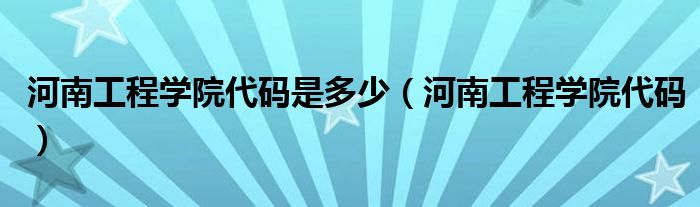 河南工程学院代码是多少（河南工程学院代码）