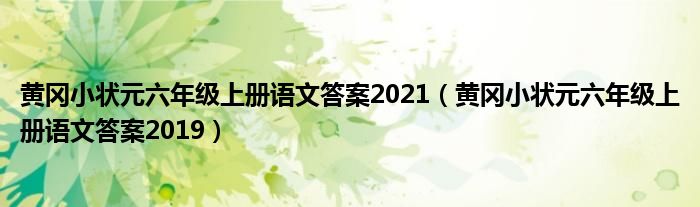 黄冈小状元六年级上册语文答案2021（黄冈小状元六年级上册语文答案2019）