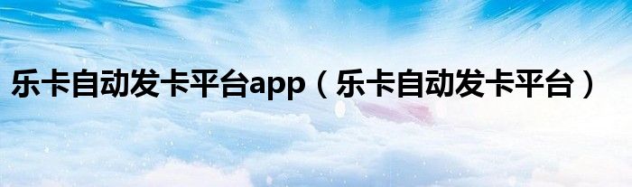 乐卡自动发卡平台app（乐卡自动发卡平台）