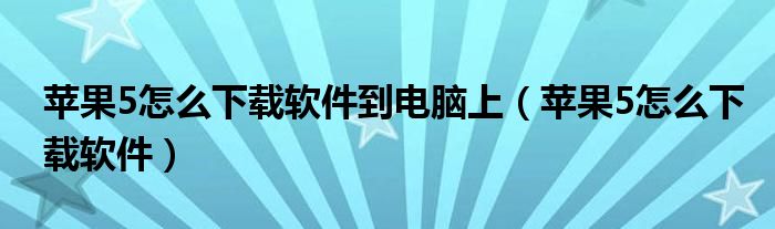 苹果5怎么下载软件到电脑上（苹果5怎么下载软件）