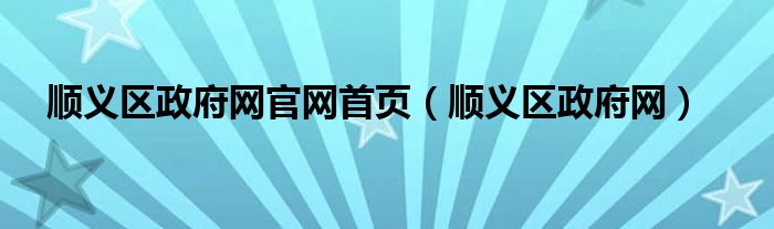 顺义区政府网官网首页（顺义区政府网）