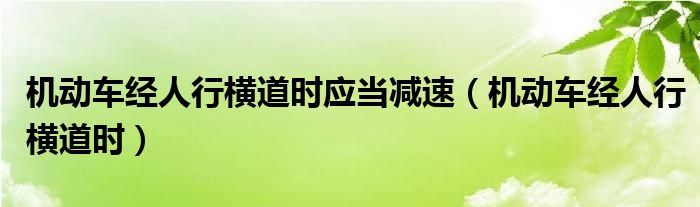 机动车经人行横道时应当减速（机动车经人行横道时）