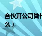 合伙开公司做什么好（合伙开公司需要注意什么）