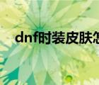 dnf时装皮肤怎么打孔（dnf神秘人皮肤）