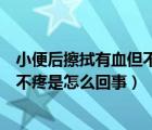 小便后擦拭有血但不疼是怎么回事男性（小便后擦拭有血但不疼是怎么回事）