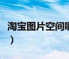 淘宝图片空间哪里买实惠（淘宝图片空间在哪）