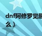 dnf阿修罗觉醒技能是什么（阿修罗觉醒叫什么）