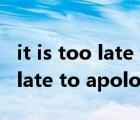 it is too late to apologize歌曲（it is too late to apologize）