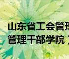 山东省工会管理干部学院怎么样（山东省工会管理干部学院）