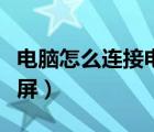 电脑怎么连接电视投屏（电脑连接电视如何全屏）