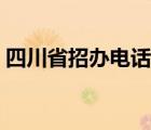 四川省招办电话资询时间（四川省招办电话）