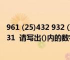 961 (25)432 932 ()731什么规律（961 (25) 432 932 ( ) 731  请写出()内的数字）