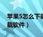 苹果5怎么下载软件到电脑上（苹果5怎么下载软件）