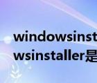 windowsinstaller是什么意思中文（windowsinstaller是什么）