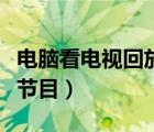 电脑看电视回放用什么软件好（电脑回看电视节目）