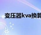 变压器kva换算功率（变压器kva换算kw）