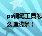 ps钢笔工具怎么画线条加粗（ps钢笔工具怎么画线条）