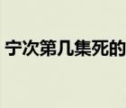 宁次第几集死的火影忍者（宁次第几集死的）