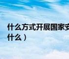 什么方式开展国家安全教育（国家安全宣传教育主要方式是什么）