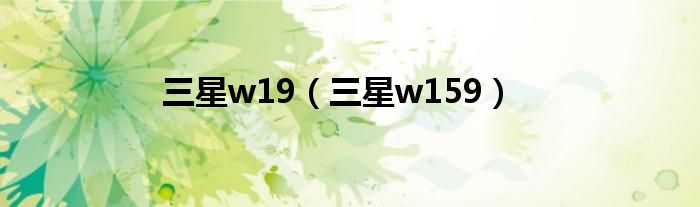 三星w19（三星w159）