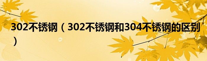 302不锈钢（302不锈钢和304不锈钢的区别）