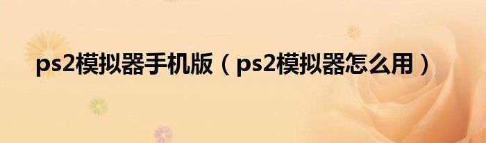 ps2模拟器手机版（ps2模拟器怎么用）