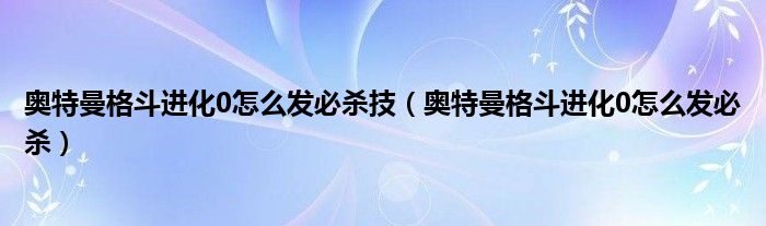 奥特曼格斗进化0怎么发必杀技（奥特曼格斗进化0怎么发必杀）