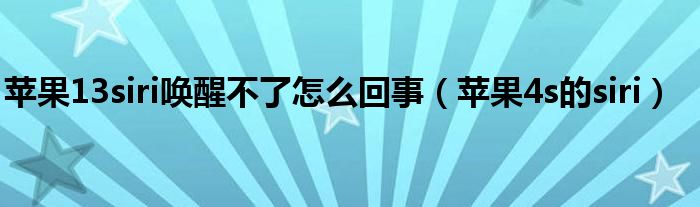 苹果13siri唤醒不了怎么回事（苹果4s的siri）